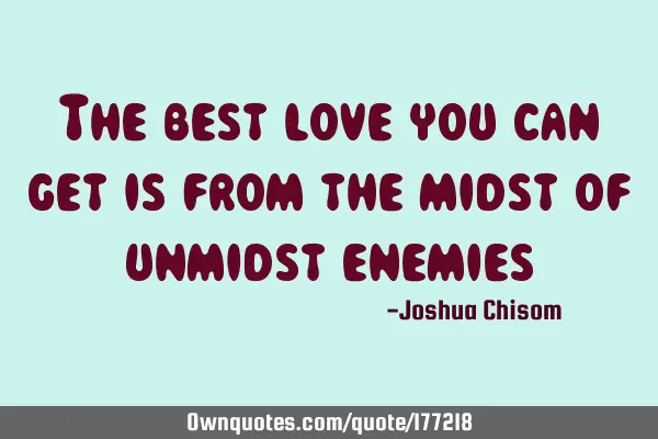 The best love you can get is from the midst of unmidst