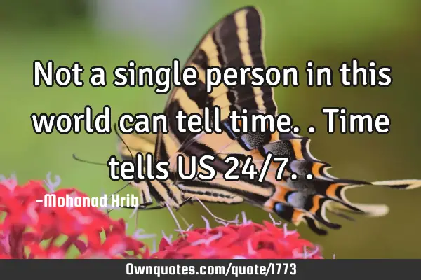 Not a single person in this world can tell time.. Time tells US 24/7