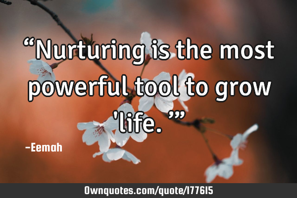 “Nurturing is the most powerful tool to grow