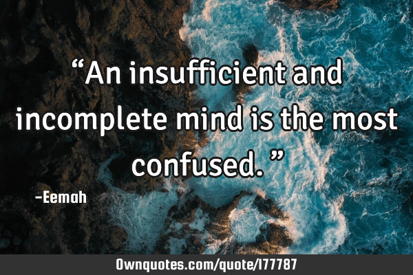 “An insufficient and incomplete mind is the most confused.”