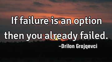 If failure is an option then you already failed.