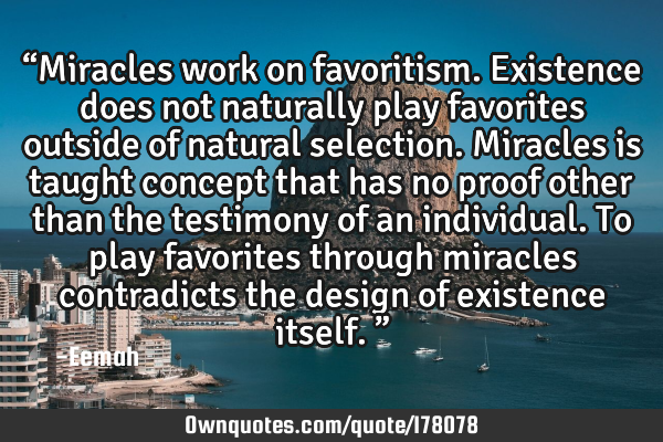“Miracles work on favoritism. Existence does not naturally play favorites outside of natural