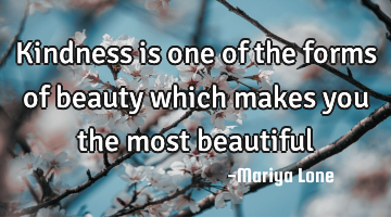 Kindness is one of the forms of beauty which makes you the most beautiful
