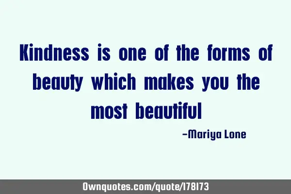 Kindness is one of the forms of beauty which makes you the most