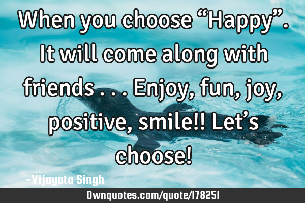 When you choose “Happy”.It will come along with friends ...enjoy, fun, joy, positive, smile!!
L