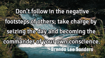 Don’t follow in the negative footsteps of others; take charge by seizing the day and becoming the
