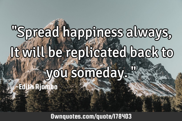Spread Happiness Always It Will Be Replicated Back To You Ownquotes Com