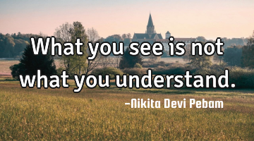 What you see is not what you understand.
