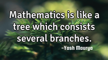 Mathematics is like a tree which consists several branches.