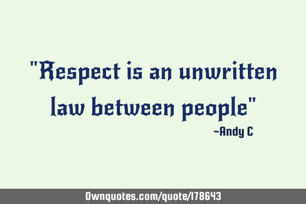 "Respect is an unwritten law between people"