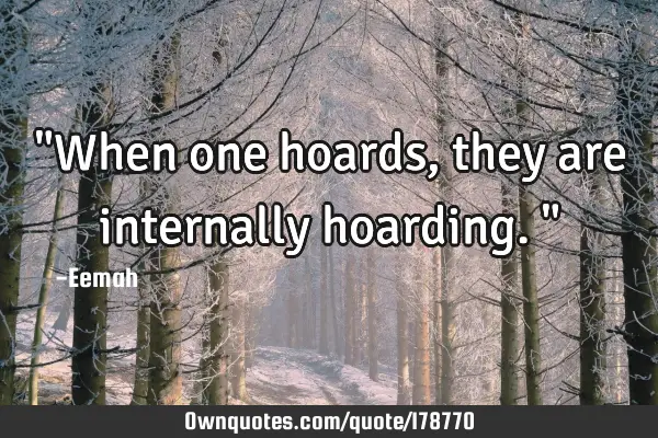"When one hoards, they are internally hoarding."
