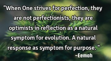"When One strives for perfection, they are not perfectionists, they are optimists in reflection as
