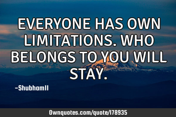 EVERYONE HAS OWN LIMITATIONS.
WHO BELONGS TO YOU WILL STAY