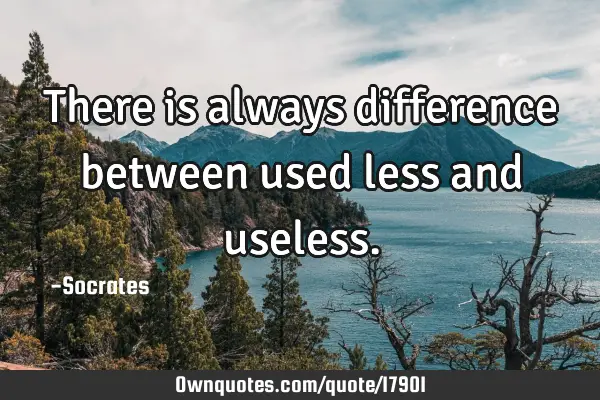 there-is-always-difference-between-used-less-and-useless-ownquotes