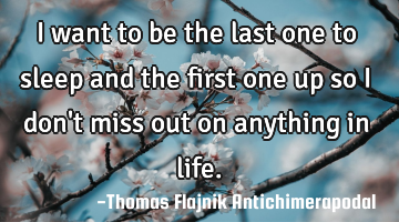 I want to be the last one to sleep and the first one up so I don