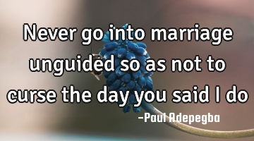 Never go into marriage unguided so as not to curse the day you said I do