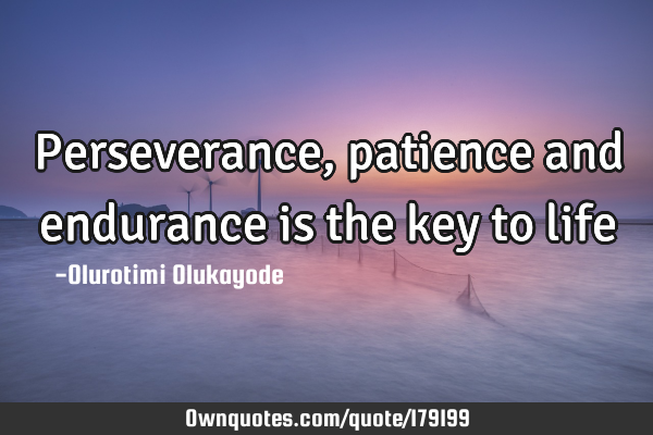 Perseverance, patience and endurance is the key to