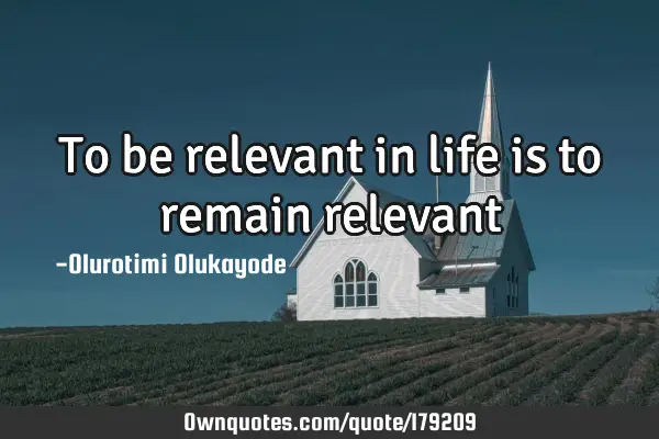 To be relevant in life is to remain