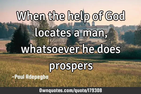 When the help of God locates a man, whatsoever he does