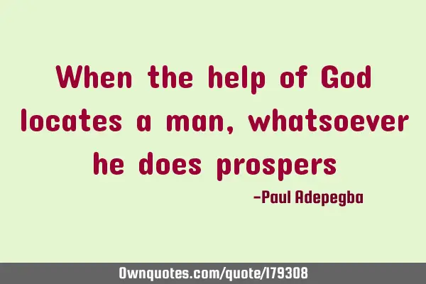 When the help of God locates a man, whatsoever he does