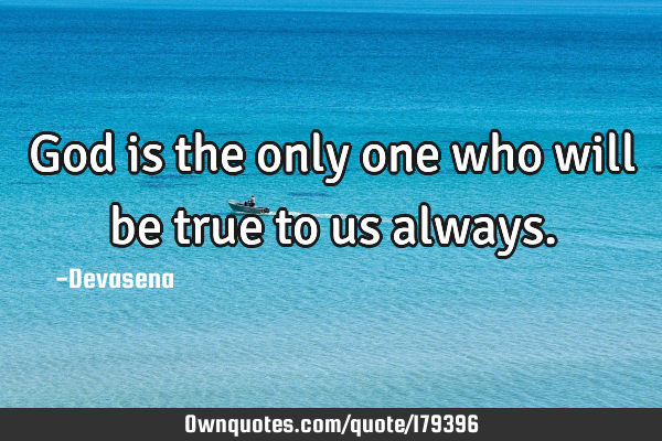 God is the only one who will be true to us