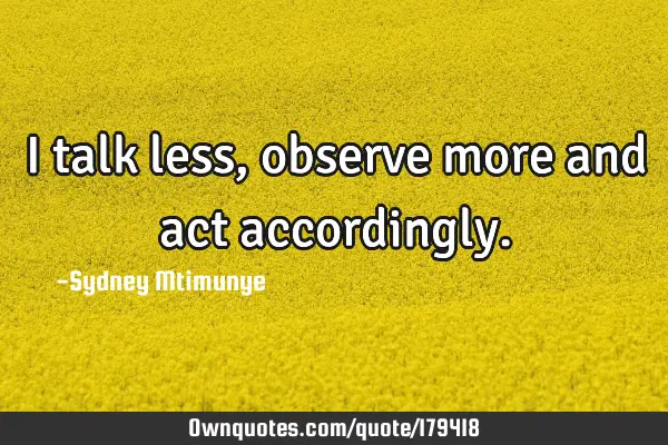 i-talk-less-observe-more-and-act-accordingly-ownquotes