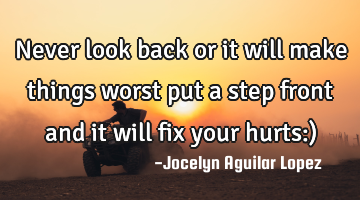 Never look back or it will make things worst 
put a step front and it will fix your hurts:)