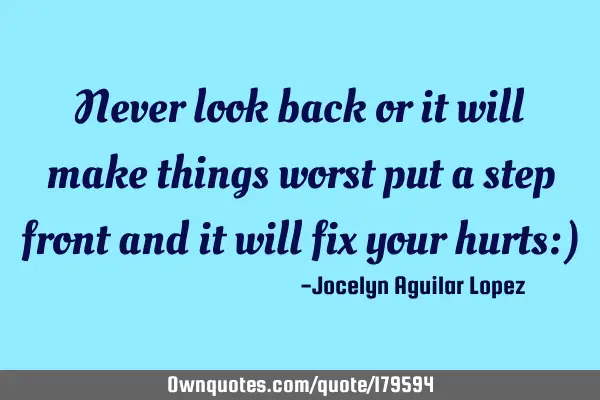 Never look back or it will make things worst 
put a step front and it will fix your hurts:)