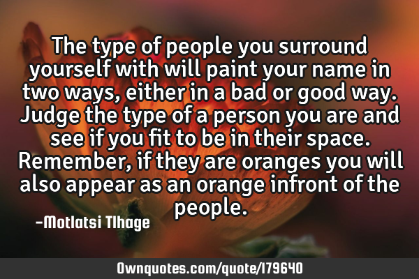The type of people you surround yourself with will paint your name in two ways, either in a bad or
