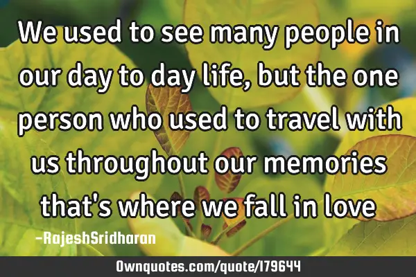 We used to see many people in our day to day life, but the one person who used to travel with us