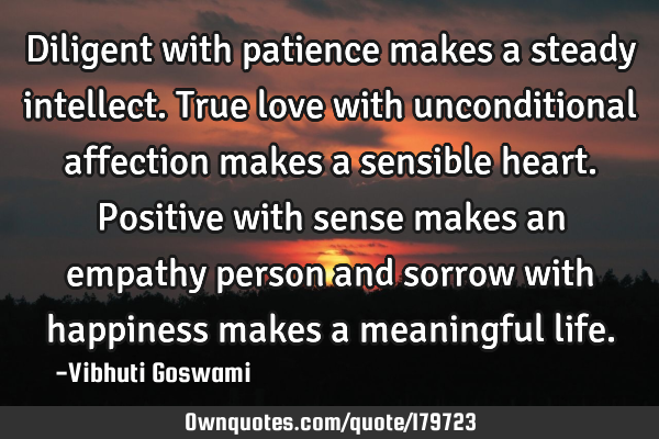 Diligent with patience makes a steady intellect. True love with unconditional affection makes a