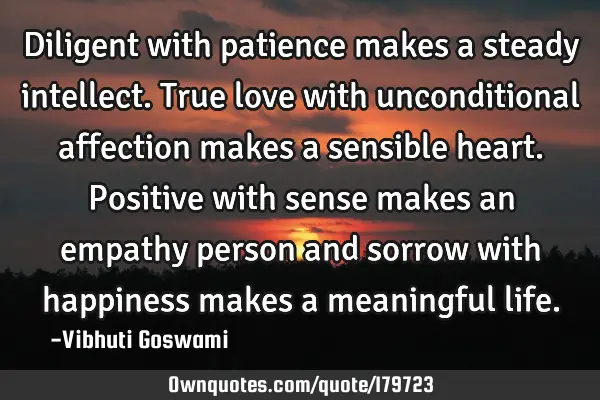 Diligent with patience makes a steady intellect. True love with unconditional affection makes a