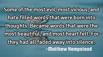 Some of the most evil, most vicious, and hate filled words that were born into thoughts. Became