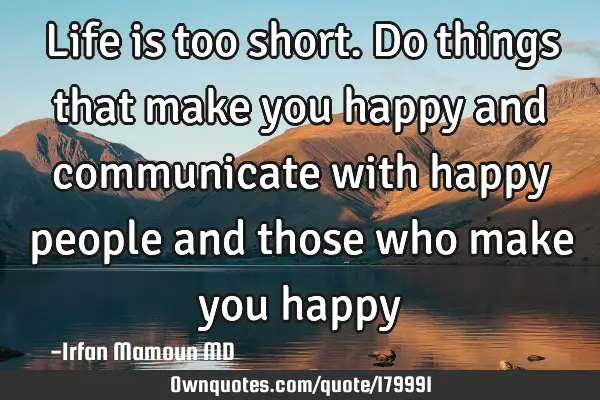 Life is too short. Do things that make you happy and communicate with happy people and those who