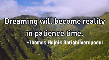 Dreaming will become reality in patience time.