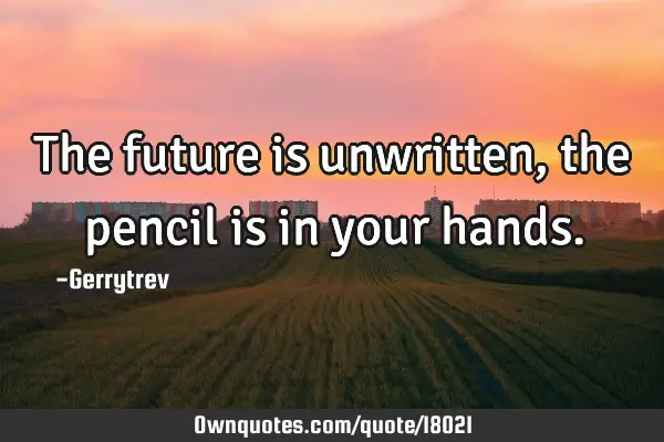 The future is unwritten, the pencil is in your