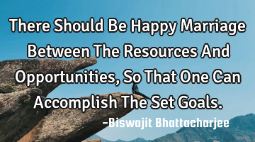 There Should Be Happy Marriage Between The Resources And Opportunities, So That One Can Accomplish T