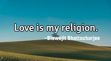 Love is my religion.