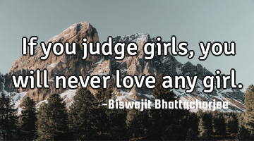 If you judge girls, you will never love any girl.