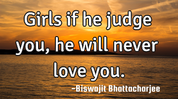 Girls if he judge you, he will never love you.