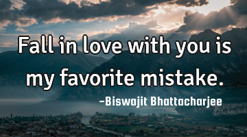 Fall in love with you is my favorite mistake.