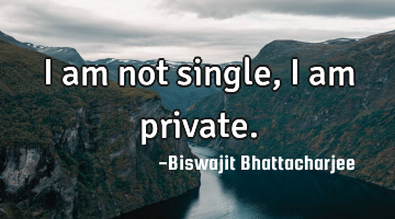 I am not single, I am private.