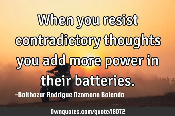 When you resist contradictory thoughts you add more power in their