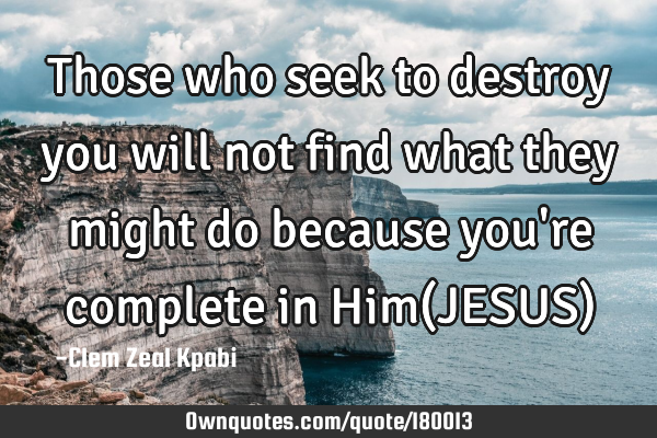 Those who seek to destroy you will not find what they might do because you