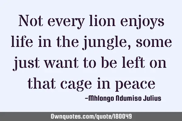 Not every lion enjoys life in the jungle, some just want to be left on that cage in