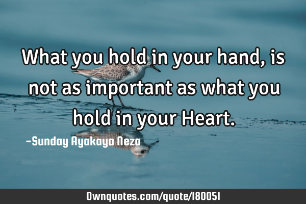 What you hold in your hand, is not as important as what you hold in your H