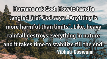 Humans ask God: How to handle tangled life? God says: "Anything is more harmful than limits". Like,