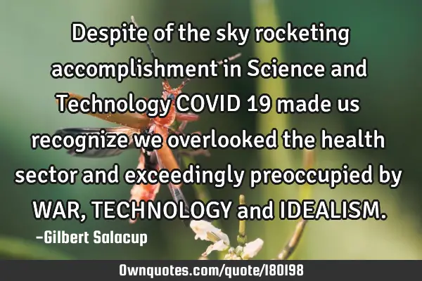 Despite of the sky rocketing accomplishment in Science and Technology COVID 19 made us recognize we