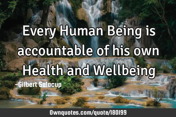 Every Human Being is accountable of his own Health and W
