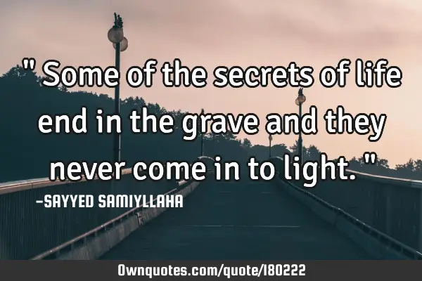 " Some of the secrets of life end in the grave and they never come in to light. "